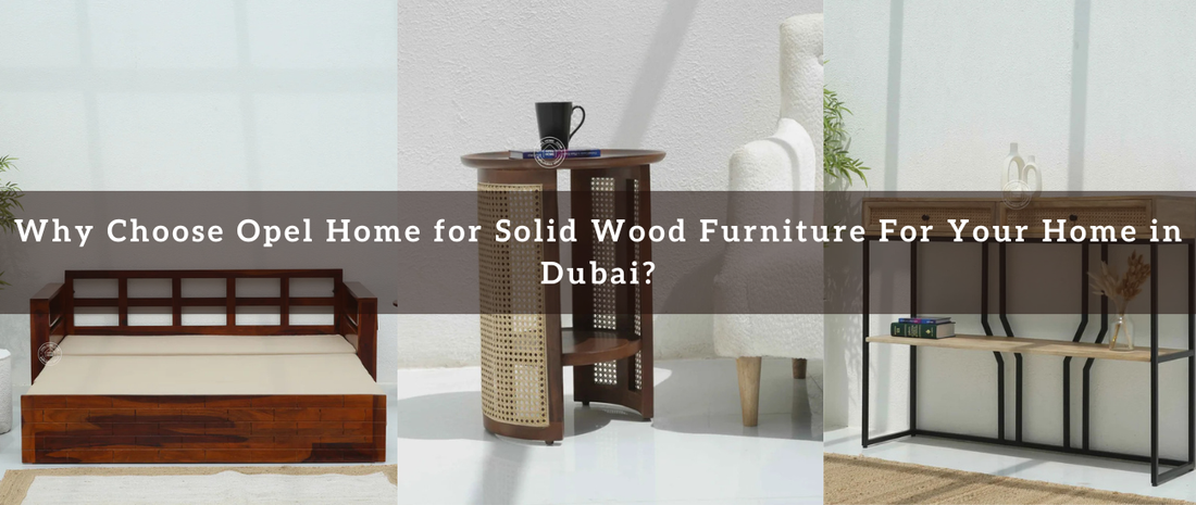 Why Choose Opel Home for Solid Wood Furniture For Your Home in Dubai?